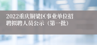 2022重庆铜梁区事业单位招聘拟聘人员公示（第一批）