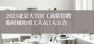 2023北京大兴区工商联招聘临时辅助用工人员1人公告