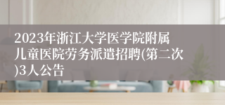 2023年浙江大学医学院附属儿童医院劳务派遣招聘(第二次)3人公告