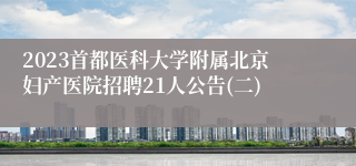 2023首都医科大学附属北京妇产医院招聘21人公告(二)