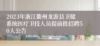 2023年浙江衢州龙游县卫健系统医疗卫技人员提前批招聘50人公告