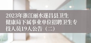 2023年浙江丽水遂昌县卫生健康局下属事业单位招聘卫生专技人员19人公告（二）