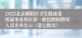 2022北京朝阳区卫生健康委所属事业单位第一批招聘拟聘用人员名单公示（第七批次）