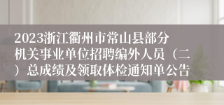 2023浙江衢州市常山县部分机关事业单位招聘编外人员（二）总成绩及领取体检通知单公告