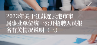 2023年关于江苏连云港市市属事业单位统一公开招聘人员报名有关情况说明（三）