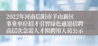 2022年河南信阳市羊山新区事业单位招才引智绿色通道招聘高层次急需人才拟聘用人员公示（第一批）