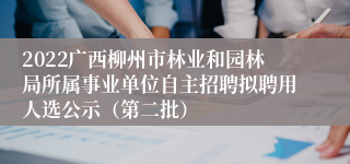 2022广西柳州市林业和园林局所属事业单位自主招聘拟聘用人选公示（第二批）