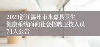 2023浙江温州市永嘉县卫生健康系统面向社会招聘卫技人员71人公告