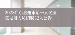 2023广东惠州市第一人民医院见习人员招聘32人公告