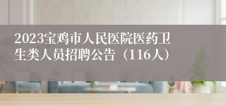 2023宝鸡市人民医院医药卫生类人员招聘公告（116人）