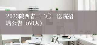 2023陕西省三二〇一医院招聘公告（60人）