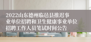 2022山东德州临邑县推迟事业单位招聘和卫生健康事业单位招聘工作人员笔试时间公告