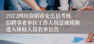 2022四川资阳市安岳县考核招聘事业单位工作人员总成绩和进入体检人员名单公告