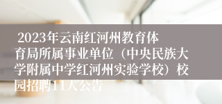  2023年云南红河州教育体育局所属事业单位（中央民族大学附属中学红河州实验学校）校园招聘11人公告