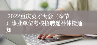  2022重庆英才大会（奉节）事业单位考核招聘递补体检通知