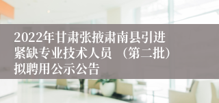 2022年甘肃张掖肃南县引进紧缺专业技术人员 （第二批）拟聘用公示公告