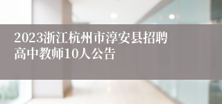 2023浙江杭州市淳安县招聘高中教师10人公告