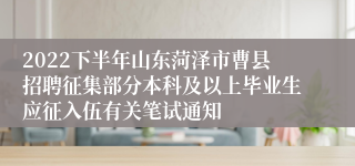 2022下半年山东菏泽市曹县招聘征集部分本科及以上毕业生应征入伍有关笔试通知