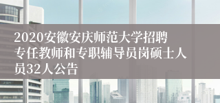 2020安徽安庆师范大学招聘专任教师和专职辅导员岗硕士人员32人公告