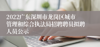 2022广东深圳市龙岗区城市管理和综合执法局招聘聘员拟聘人员公示