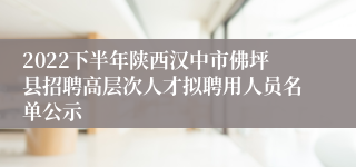 2022下半年陕西汉中市佛坪县招聘高层次人才拟聘用人员名单公示