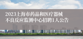 2023上海市药品和医疗器械不良反应监测中心招聘1人公告