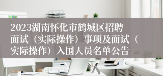 2023湖南怀化市鹤城区招聘面试（实际操作）事项及面试（实际操作）入围人员名单公告