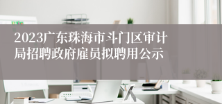 2023广东珠海市斗门区审计局招聘政府雇员拟聘用公示