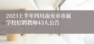 2023上半年四川南充市市属学校招聘教师43人公告