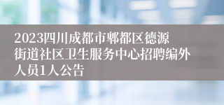 2023四川成都市郫都区德源街道社区卫生服务中心招聘编外人员1人公告