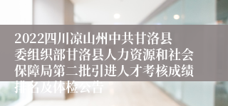 2022四川凉山州中共甘洛县委组织部甘洛县人力资源和社会保障局第二批引进人才考核成绩排名及体检公告