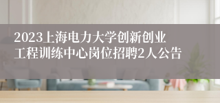 2023上海电力大学创新创业工程训练中心岗位招聘2人公告