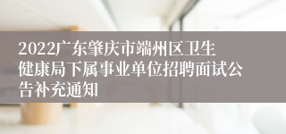 2022广东肇庆市端州区卫生健康局下属事业单位招聘面试公告补充通知