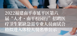 2022福建南平市延平区第六届“人才・南平校园行”招聘医疗卫生紧缺急需专业人员面试合格拟进入体检人员名单公示