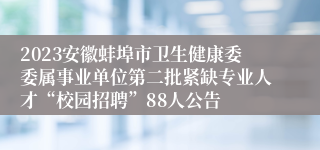 2023安徽蚌埠市卫生健康委委属事业单位第二批紧缺专业人才“校园招聘”88人公告