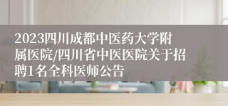 2023四川成都中医药大学附属医院/四川省中医医院关于招聘1名全科医师公告