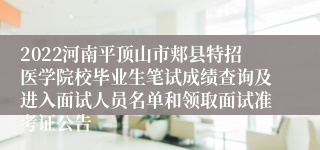 2022河南平顶山市郏县特招医学院校毕业生笔试成绩查询及进入面试人员名单和领取面试准考证公告