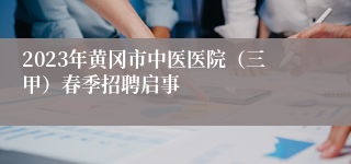 2023年黄冈市中医医院（三甲）春季招聘启事