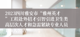 2023四川雅安市“雅州英才”工程赴外招才引智引进卫生类高层次人才和急需紧缺专业人员184人公告