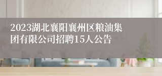 2023湖北襄阳襄州区粮油集团有限公司招聘15人公告