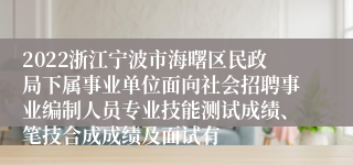 2022浙江宁波市海曙区民政局下属事业单位面向社会招聘事业编制人员专业技能测试成绩、笔技合成成绩及面试有