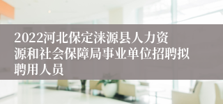 2022河北保定涞源县人力资源和社会保障局事业单位招聘拟聘用人员