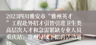 2023四川雅安市“雅州英才”工程赴外招才引智引进卫生类高层次人才和急需紧缺专业人员重庆站、贵州站线下招聘活动通知