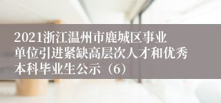 2021浙江温州市鹿城区事业单位引进紧缺高层次人才和优秀本科毕业生公示（6）