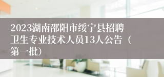 2023湖南邵阳市绥宁县招聘卫生专业技术人员13人公告（第一批）