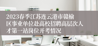 2023春季江苏连云港市赣榆区事业单位赴高校招聘高层次人才第一站岗位开考情况