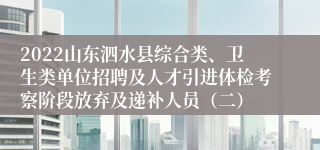 2022山东泗水县综合类、卫生类单位招聘及人才引进体检考察阶段放弃及递补人员（二）