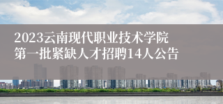 2023云南现代职业技术学院第一批紧缺人才招聘14人公告