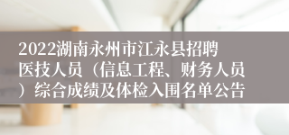 2022湖南永州市江永县招聘医技人员（信息工程、财务人员）综合成绩及体检入围名单公告