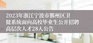 2023年浙江宁波市鄞州区卫健系统面向高校毕业生公开招聘高层次人才28人公告